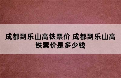 成都到乐山高铁票价 成都到乐山高铁票价是多少钱